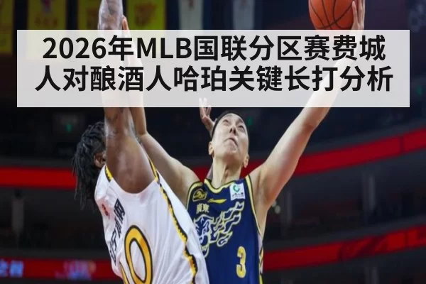 2026年MLB国联分区赛费城人对酿酒人哈珀关键长打分析